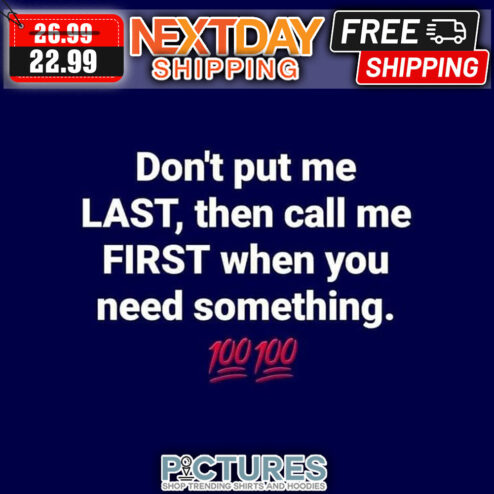 Don't Put Me Last Then Call Me First When You Need Something shirt