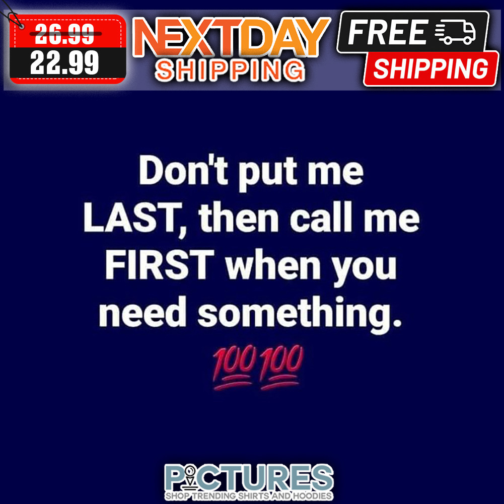 Don't Put Me Last Then Call Me First When You Need Something shirt