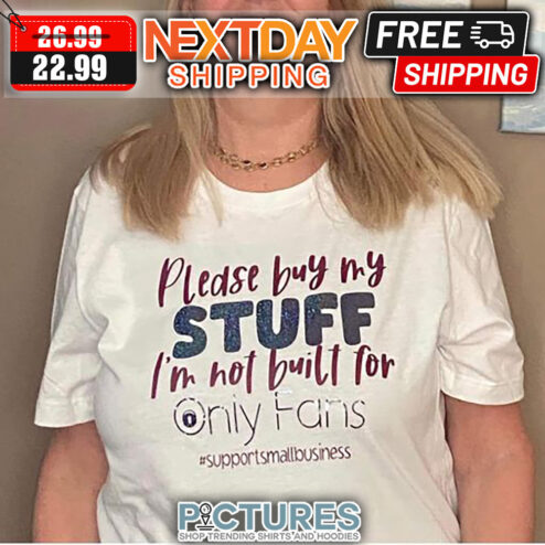 Please Buy My Stuff I'm Not Built For Only Fans Support Small Business shirt