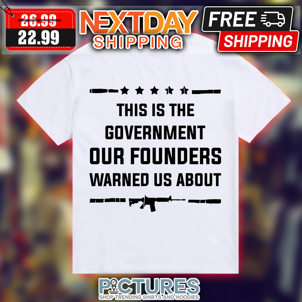 This is the government our founders warned us about shirt