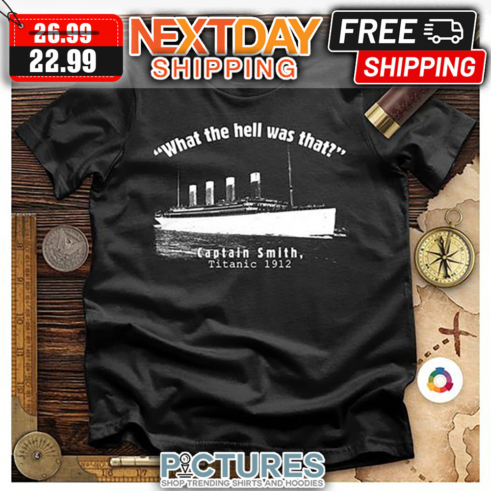 What The Hell Was That Captain Smith Titanic 1912 shirt