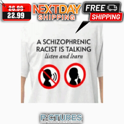 A Schizophrenic Racist Is Talking Listen And Learn shirt