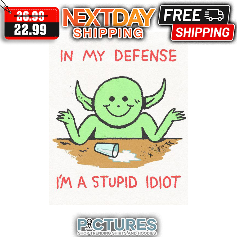 Ailien In My Defense I'm A Stupid Idiot shirt