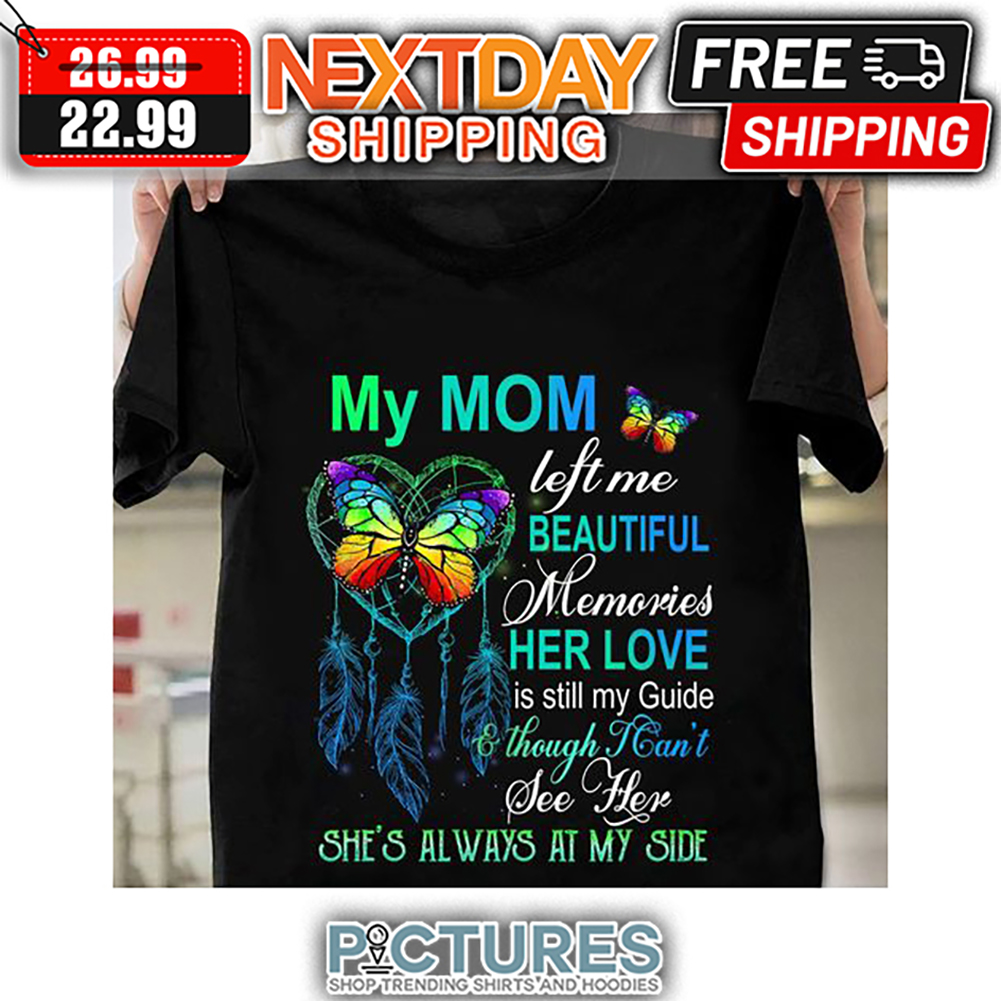 Butterfuly My Mom Left Me Beautiful Memories Her Love Is Still My Guide ' Though I Can't See Here She's Always At My Side shirt Butterfuly My Mom Left Me Beautiful Memories Her Love Is Still My Guide ' Though I Can't See Here She's Always At My Side shirt