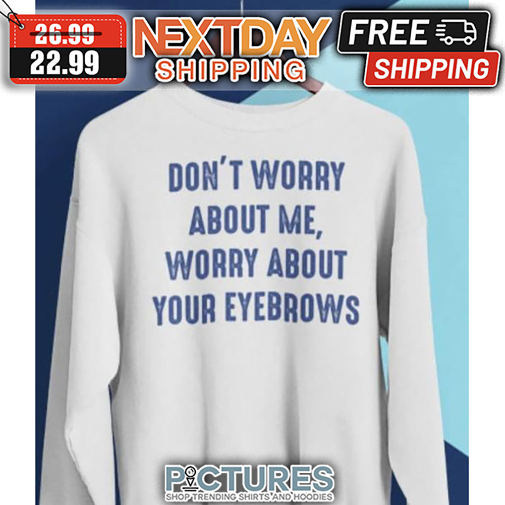 Don't Worry About Me Worry About Your Eyebrows Vintage shirt