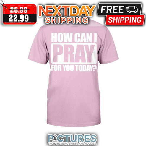 How Can I Pray For You Today shirt