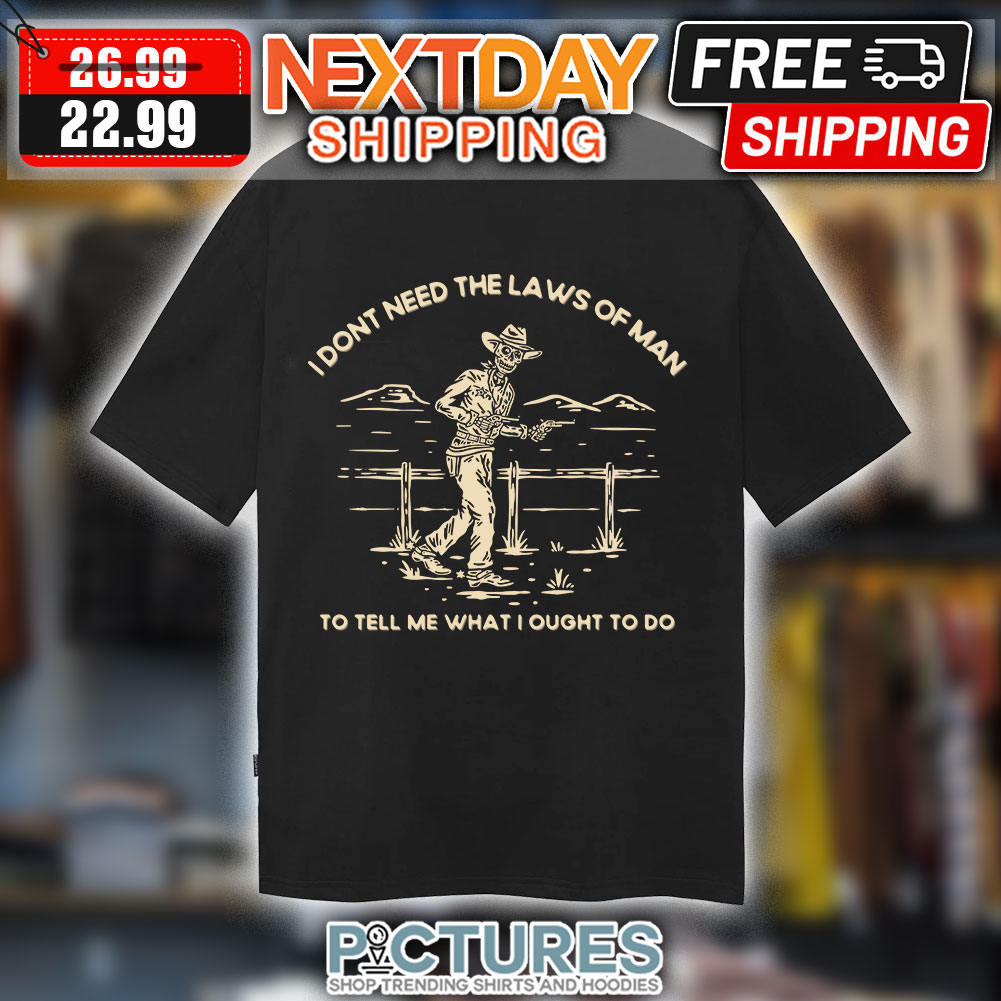 I Don't Need The Laws Of Man To Tell Me What I Ought To Do shirt I Don't Need The Laws Of Man To Tell Me What I Ought To Do shirt