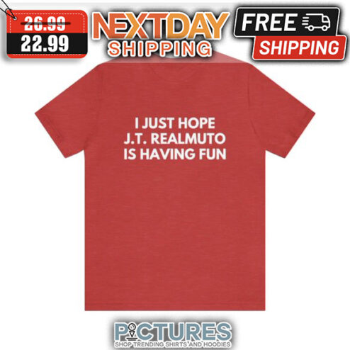 I Just Hope JT Realmulto Is Having Fun shirt