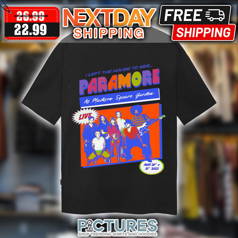 I Left The House To See Paramore At Madison Square Garden Live May 30 31 2023 shirt