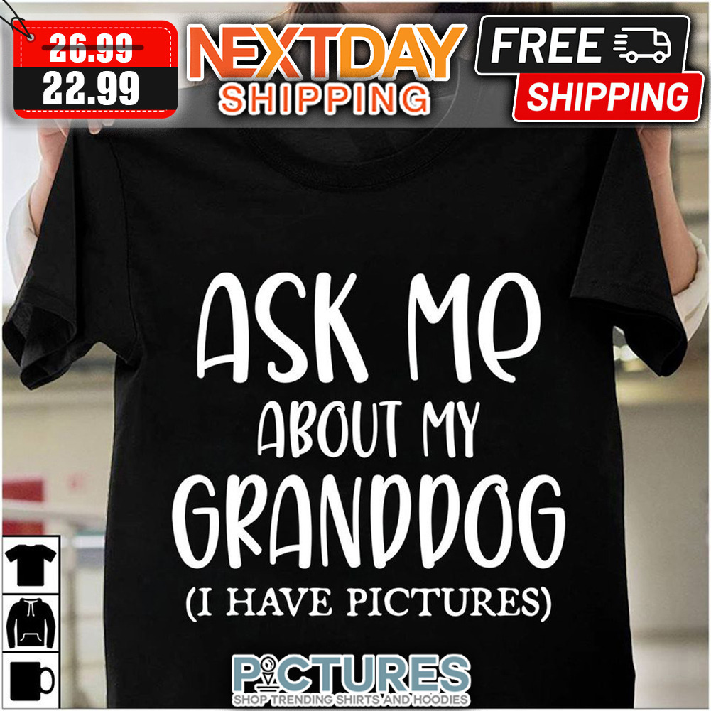 Ask Me About My Granddog I Have Pictures shirt