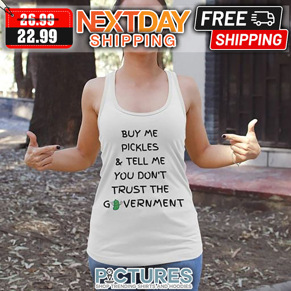 Buy Me Pickles ' Tell Me You Don't Trust The Government shirt