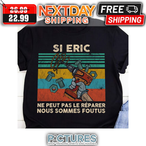 Si Eric Ne Peut Pas Le Reparer Nous Sommes Foutus Retro Vintage shirt