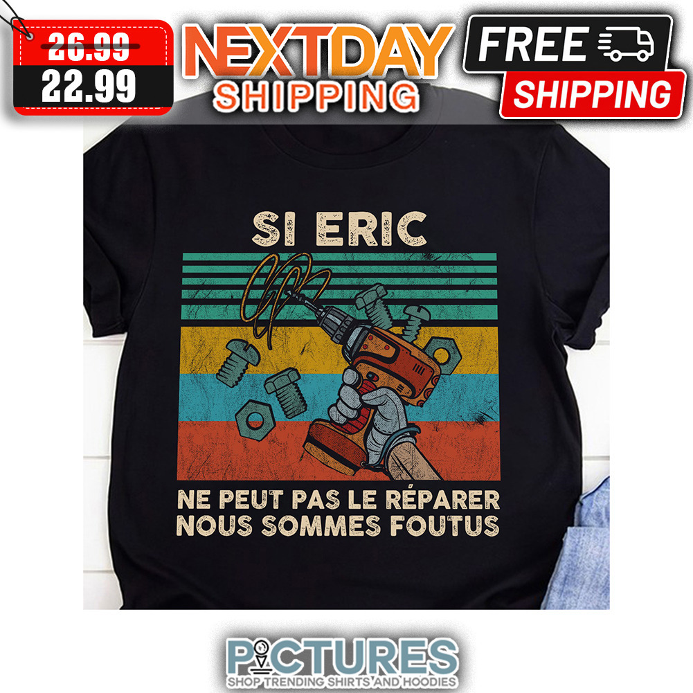 Si Eric Ne Peut Pas Le Reparer Nous Sommes Foutus Retro Vintage shirt