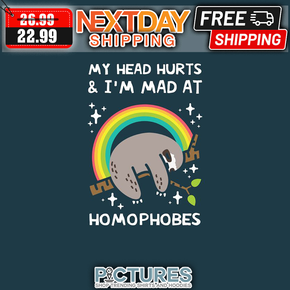 Sloth Rainbow My Head Hurts ' I'm Mad At Homophobes shirt