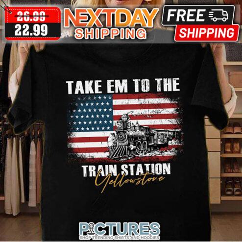 Take Em To The Train Station Yellowstone American Flag shirt