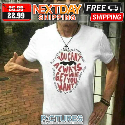 The Rolling Stones But If You The Sometimes You You Can't Always Get What You Want Just Might Might Find You Get What You Need shirt