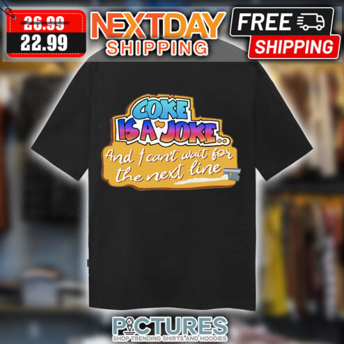 Coke Is A Joke And I Cna't Wait For The Next Line shirt