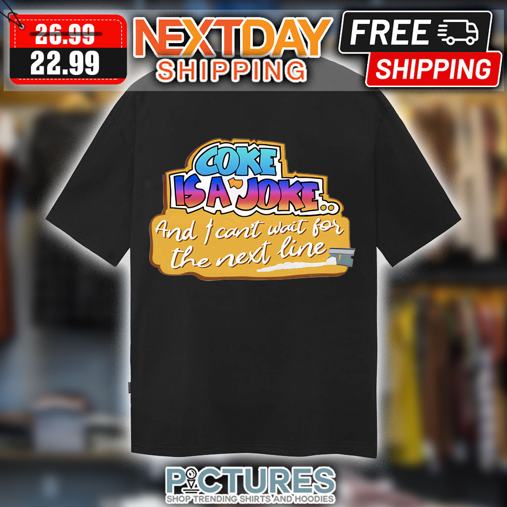 Coke Is A Joke And I Cna't Wait For The Next Line shirt