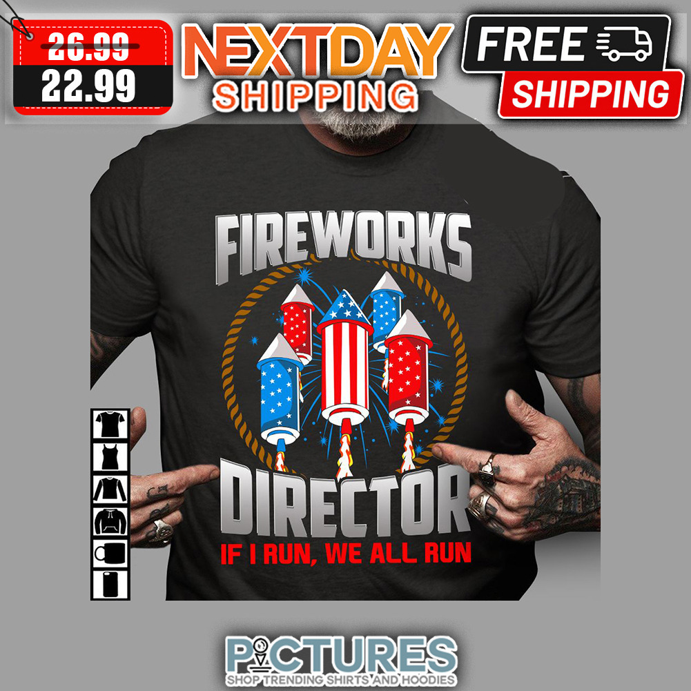 Fireworks Director If I Run We All Run 4th of July shirt