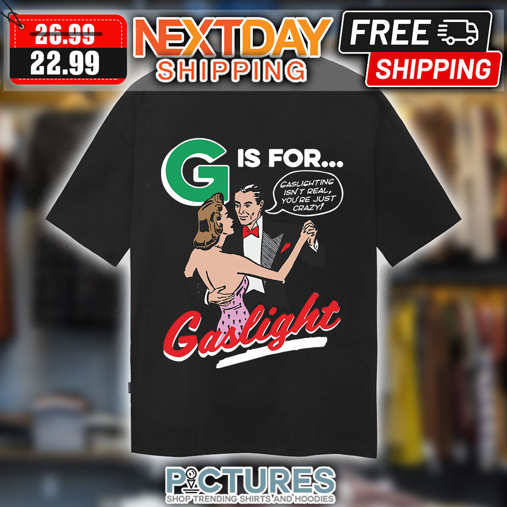 G if Or Gaslighting Isn't Real You're Just Crazy Gaslight shirt