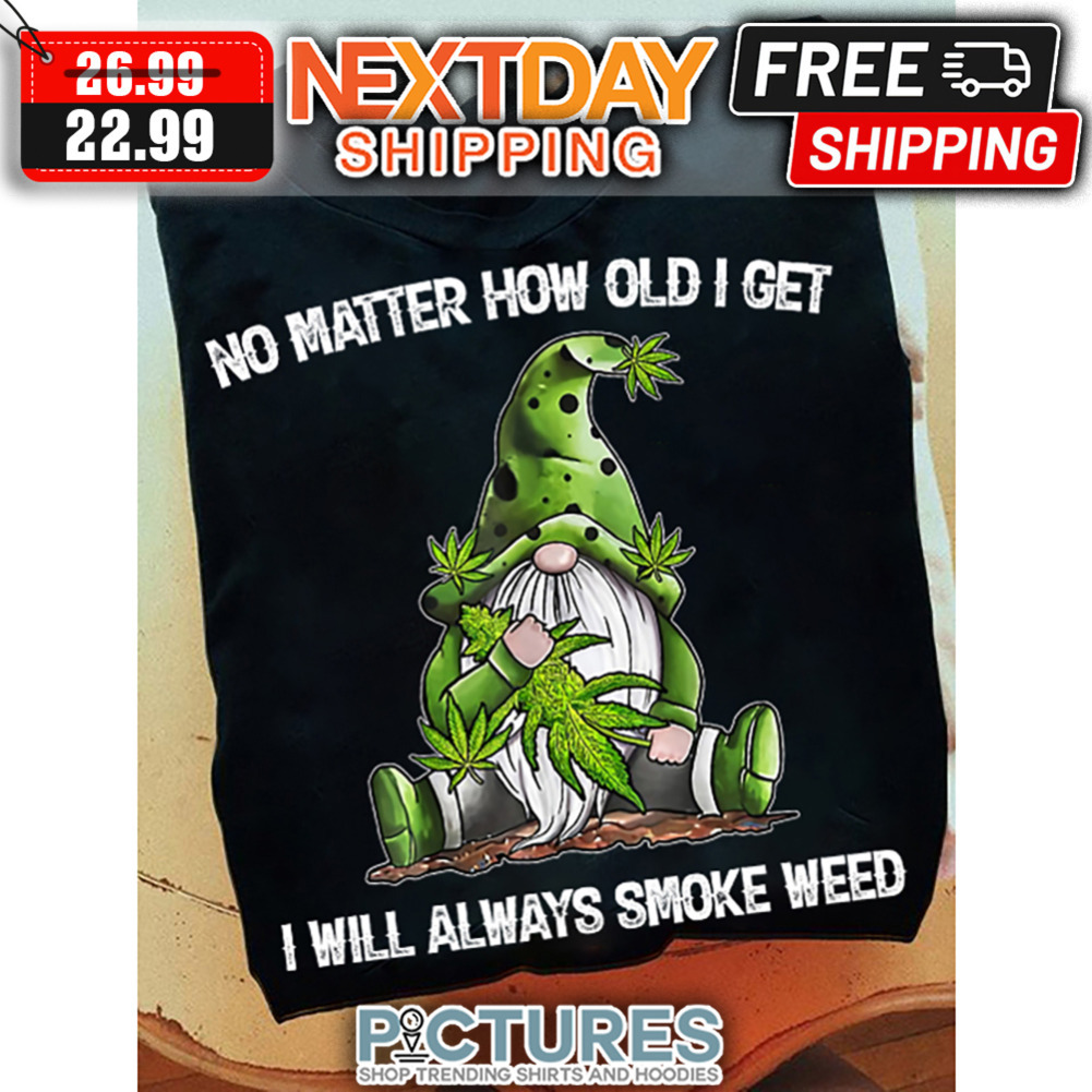Gnome No Matter How Old I Get I Will Always Smoke Weed shirt