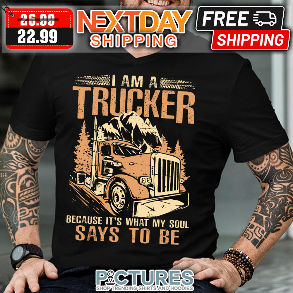 I Am A Trucker Because It's What My Soul Says To Be Vintage shirt
