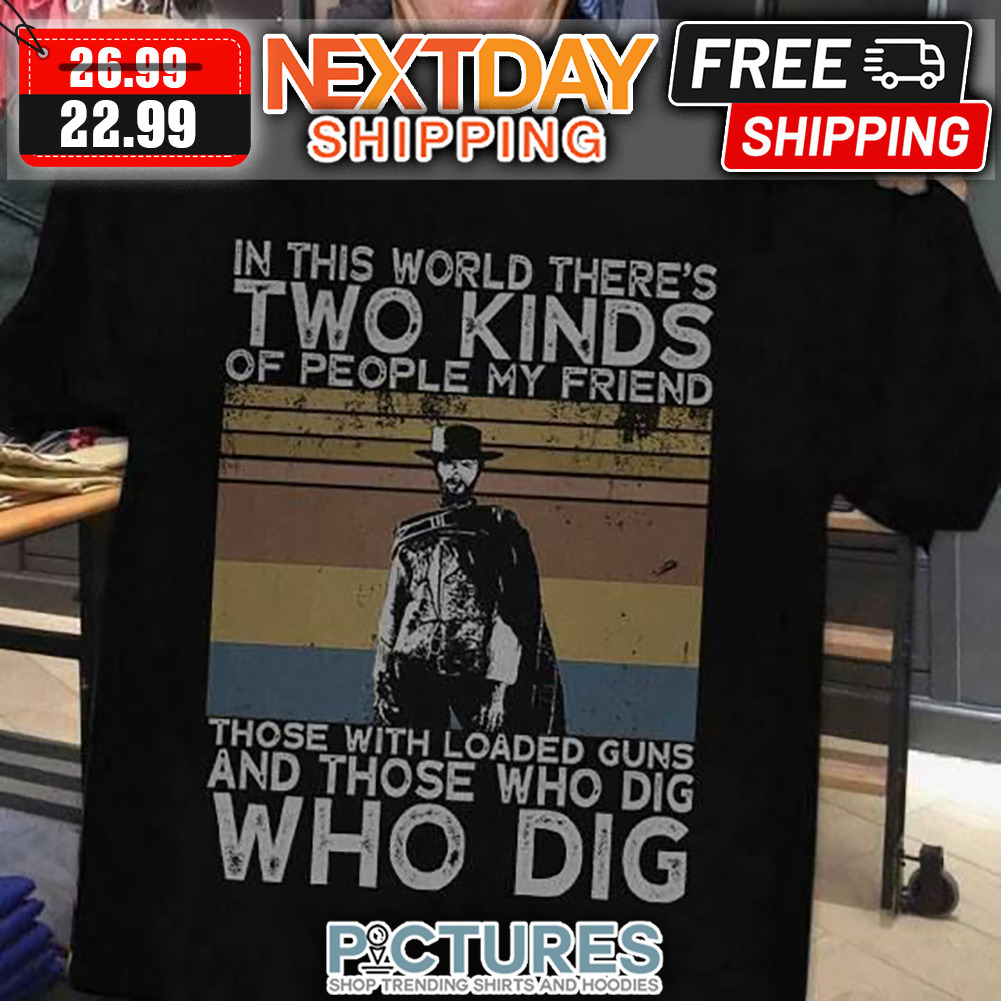 In This World There's Two Kinds Of People My Friend Those With Loaded Guns And Those Who Dig Who Dig Retro Vintage shirt