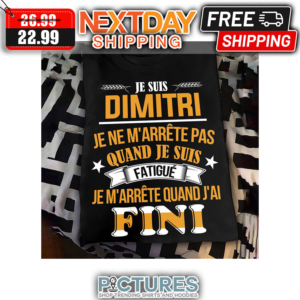 Je Suis Dimitri Je Ne M'arrete Pas Quand Je Suis Fatigue Je M'arrete Quand J'ai Fini shirt