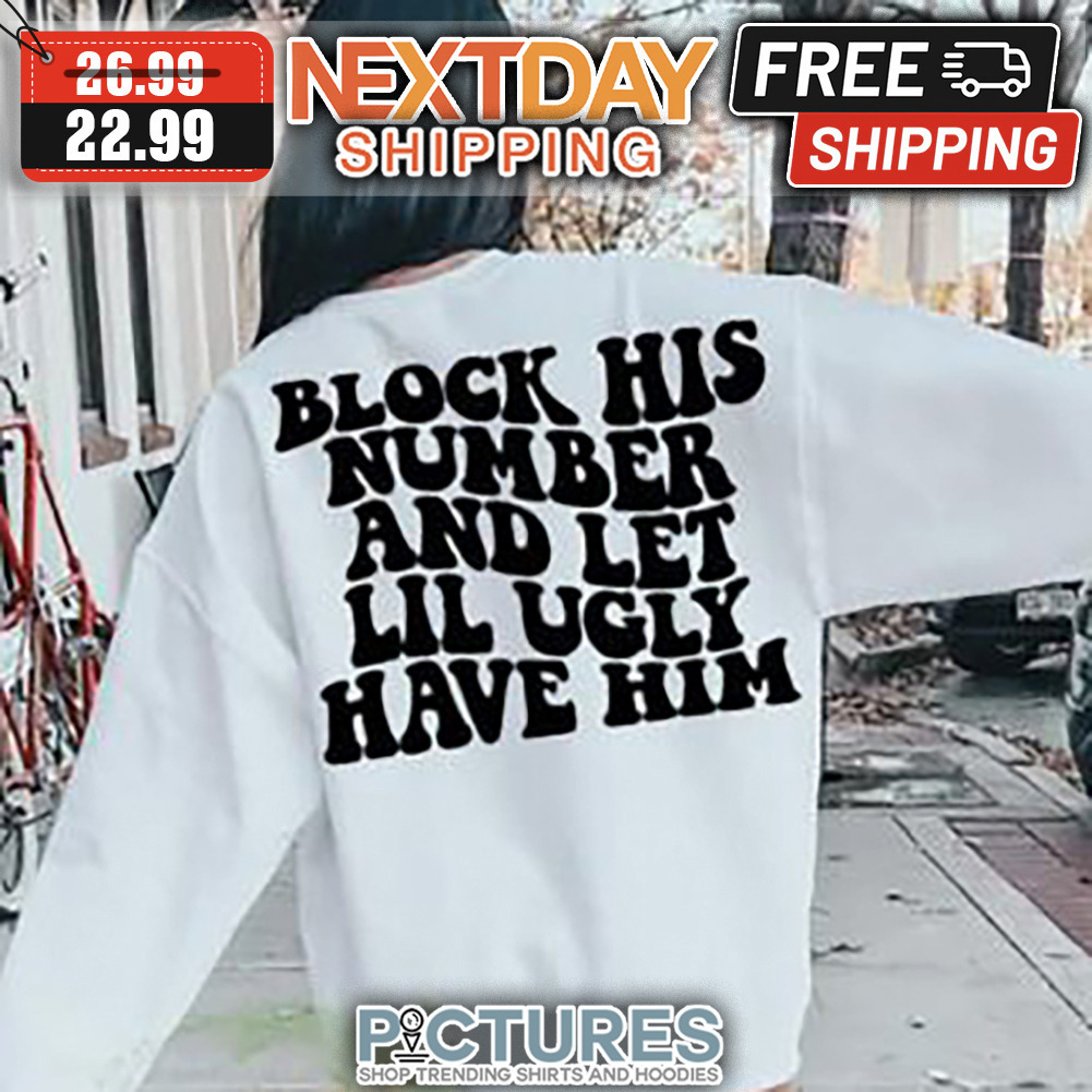 Block His Number And Let Lil Ugly Have Him shirt