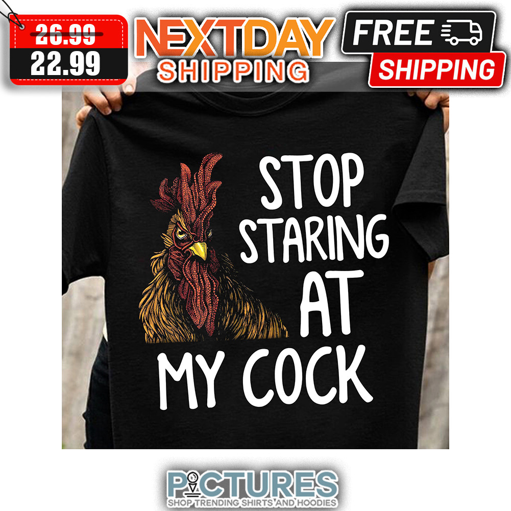 Chicken Stop Staring At My Cock shirt