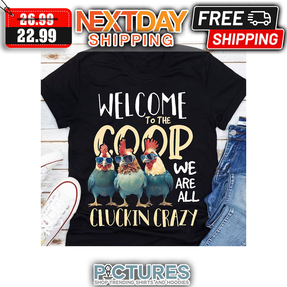 Chickens Welcome To The Coop We Are All Cluckin Crazy shirt