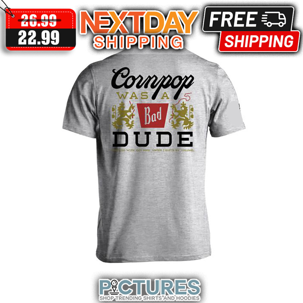 Cornpop Was A Bad Dude shirt