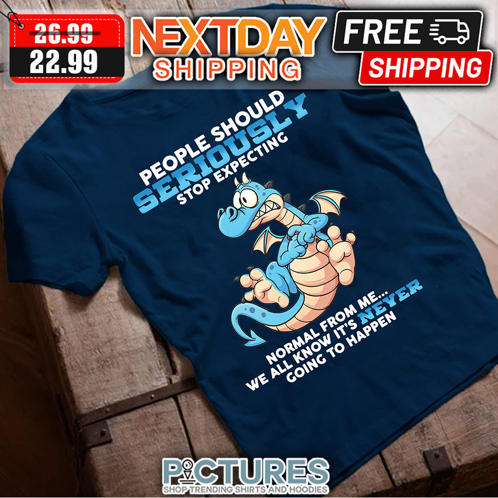 Dragon People Should Seriously Stop Expecting Normal From Me We All Know It's Never Going To Happen shirt