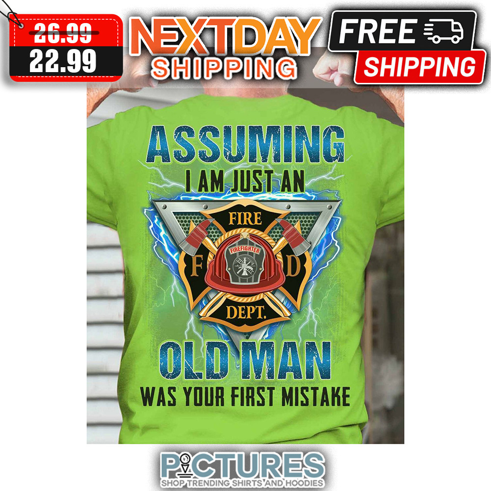 Firefighter Assuming I Am Just An Old Man Was Your First Mistake shirt
