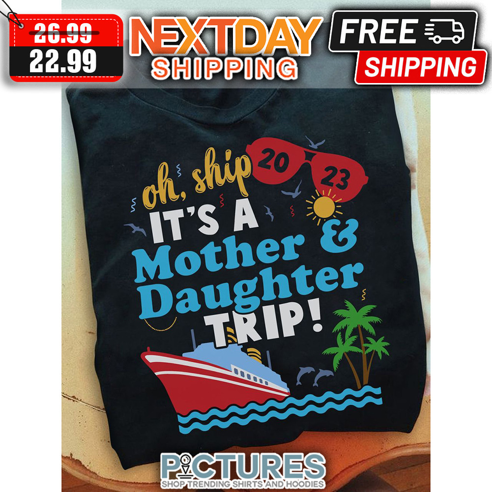 Oh Ship It's A Mother And Daughter Trip 2023 shirt