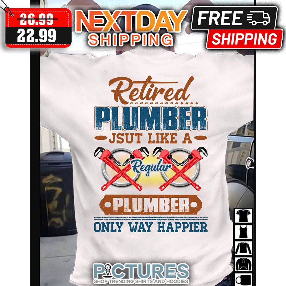 Retired Plumber Jsut Like A Regular Plumber Only Way Happier Vintage shirt