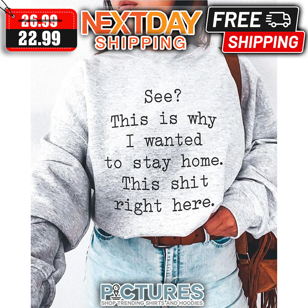 See This Is Why I Wanted To Stay Home This Shit Right There Here shirt
