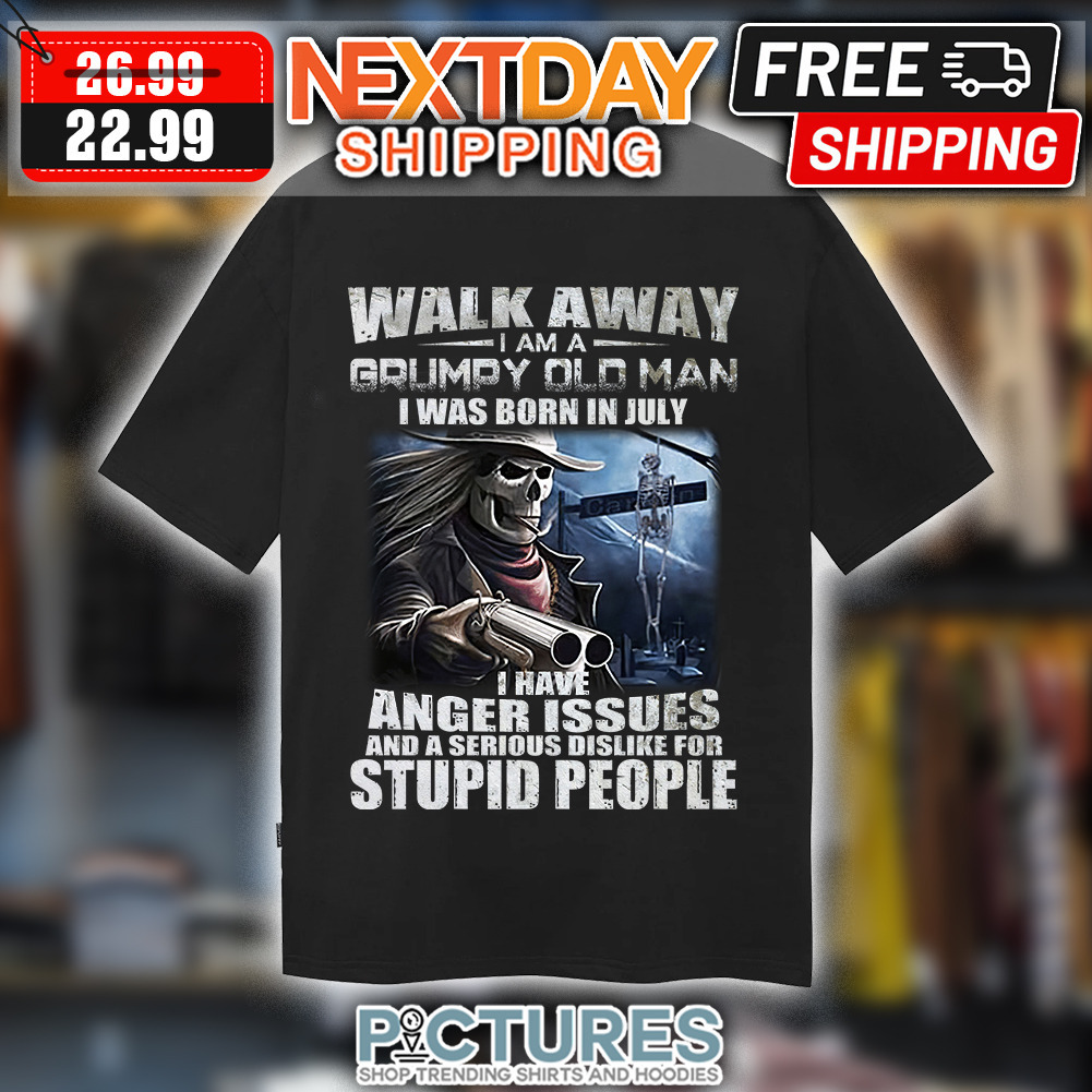 Skull Walk Away I Am A Grumpy Old Man I Was Born In July i Have Anger Issues And A Serious Dislike For Stupid People Shirt