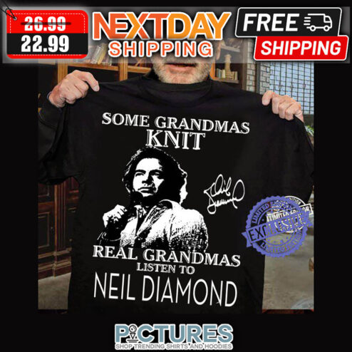 Some Grandmas Knit Real Grandmas Listen To Neil Diamond Signature shirt
