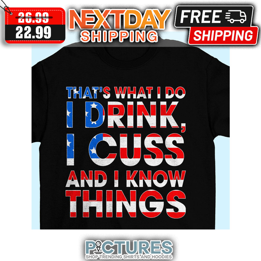 That's What I Do I Drink I Cuss And I Know Things American Flag 4th Of July shirt