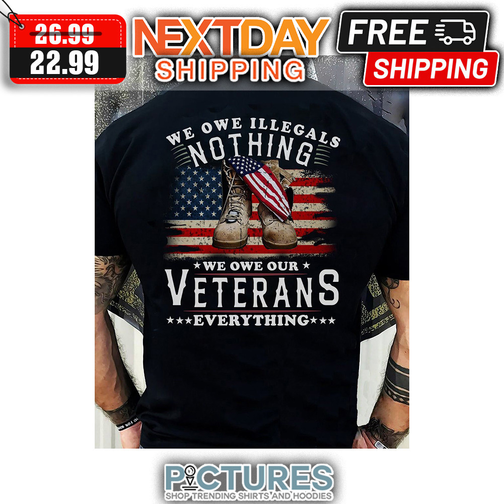 We Owe Illegals Nothing We Owe Our Veterans Everything Vintage American Flag shirt