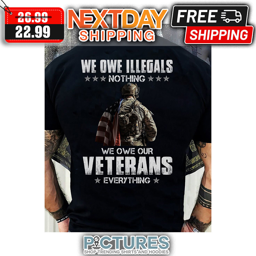 We Owe Illegals Nothing We Owe Our Veterans Everything Vintage shirt