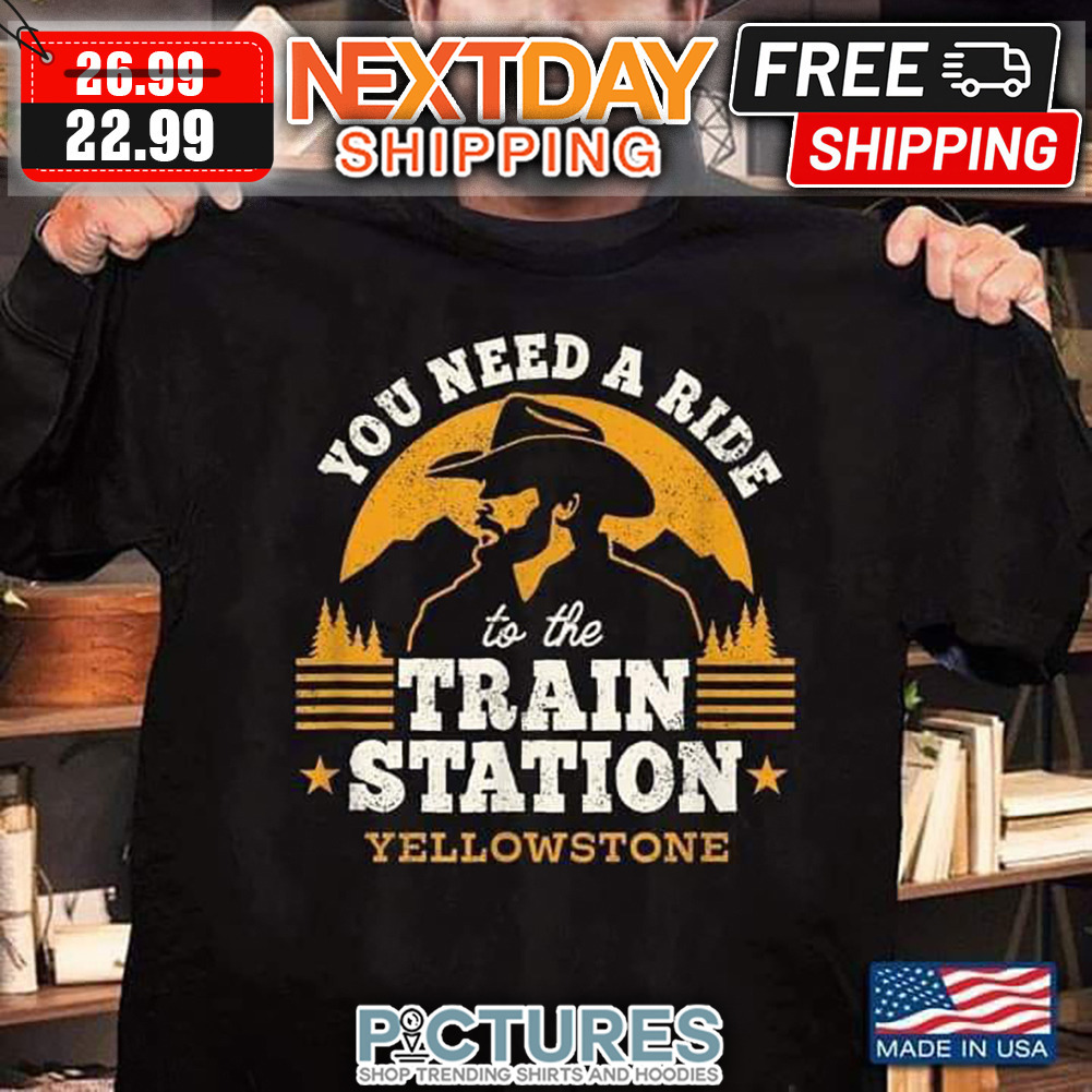 You Need A Ride To The Train Station Yellowstone Vintage shirt