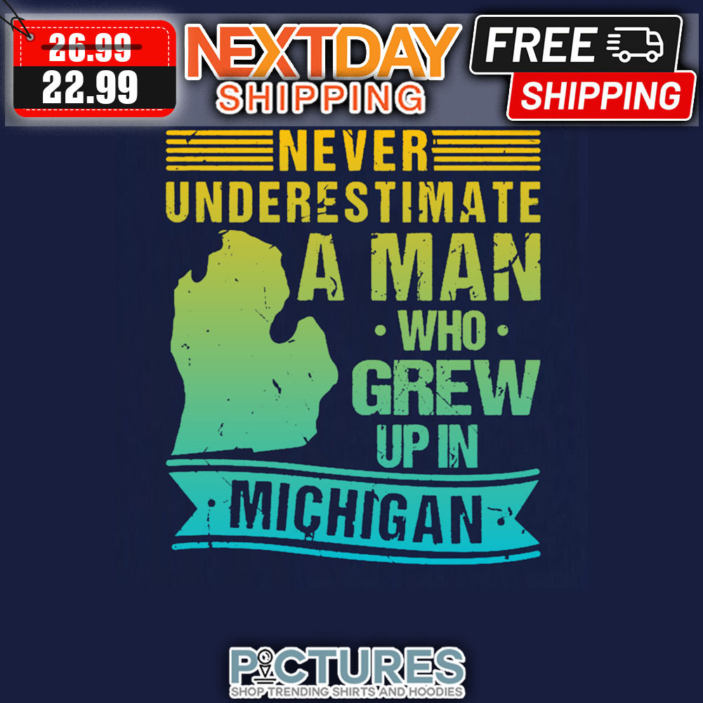 Never Underestimate A Man Who Grew Up In Michigan Vintage shirt