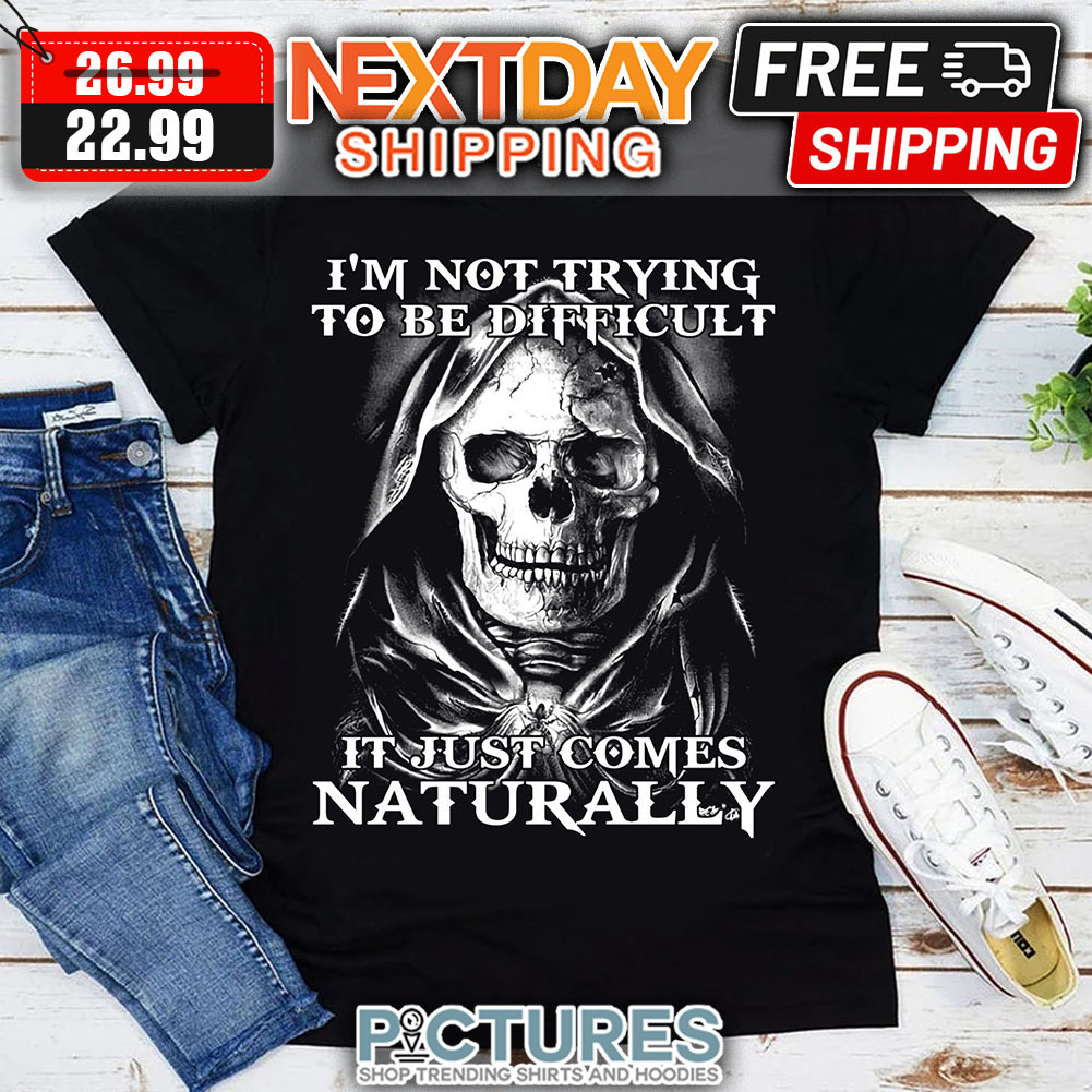 Skull I'm Not Trying To Be Difficult It Just Comes Naturally shirt