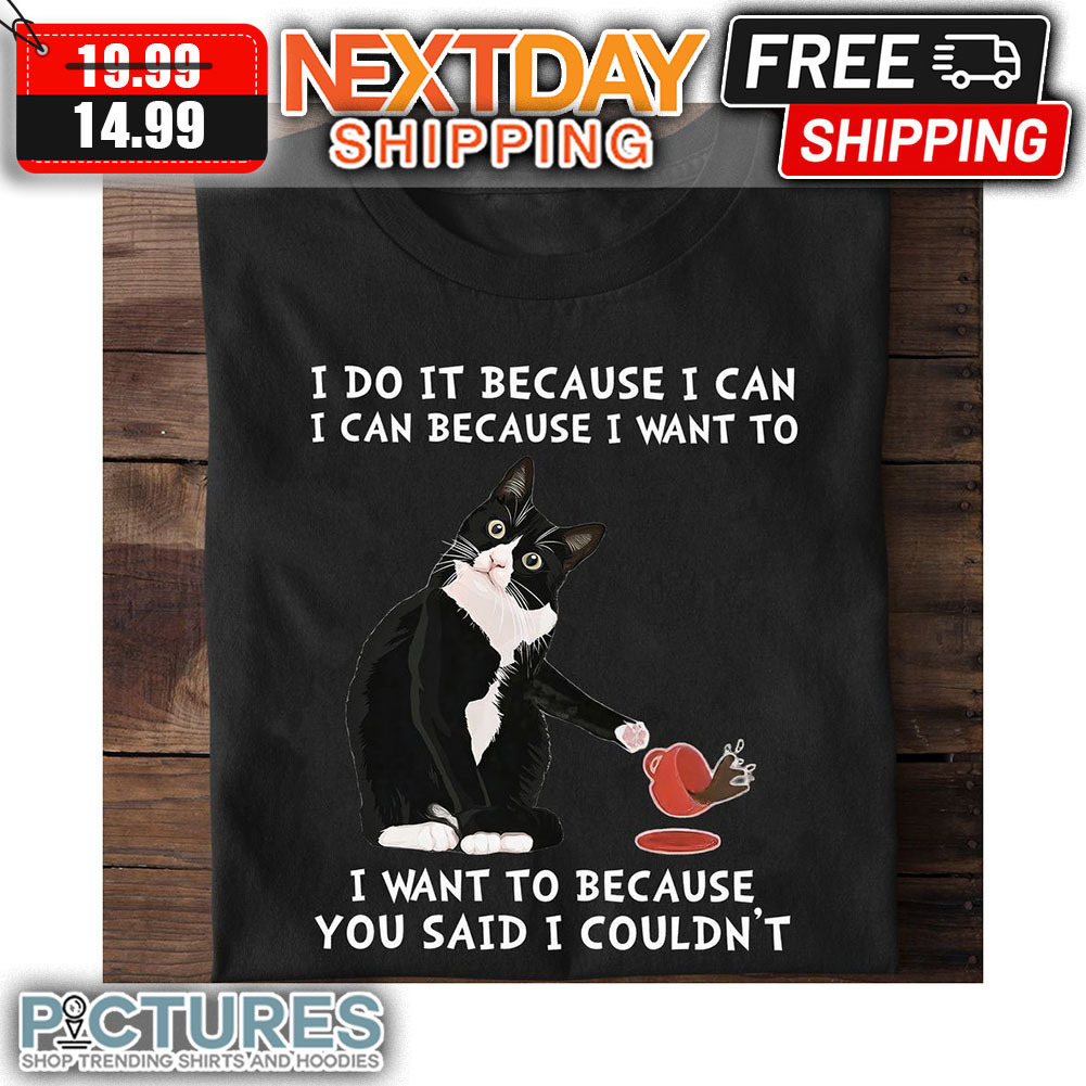 Tuxedo Cat I Do It Because I Can I Can Because I Want To I Want To Because You Said I Couldn't shirt