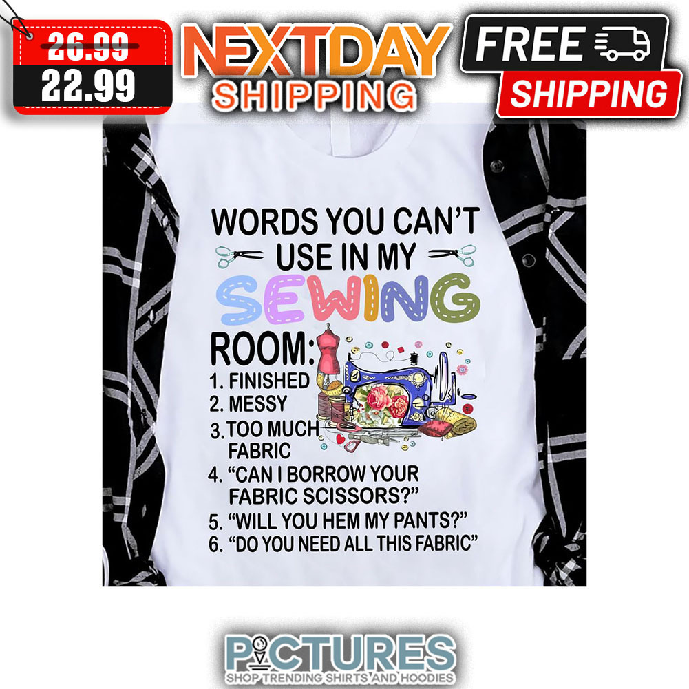 Words You Can't use In My Sewing Room Finished Messy Too Much Fabric Can I Borrow Your Fabric Scissors Will You Hem My Pants Do You Need All This Fabric shirt Words You Can't use In My Sewing Room Finished Messy Too Much Fabric Can I Borrow Your Fabric Scissors Will You Hem My Pants Do You Need All This Fabric shirt