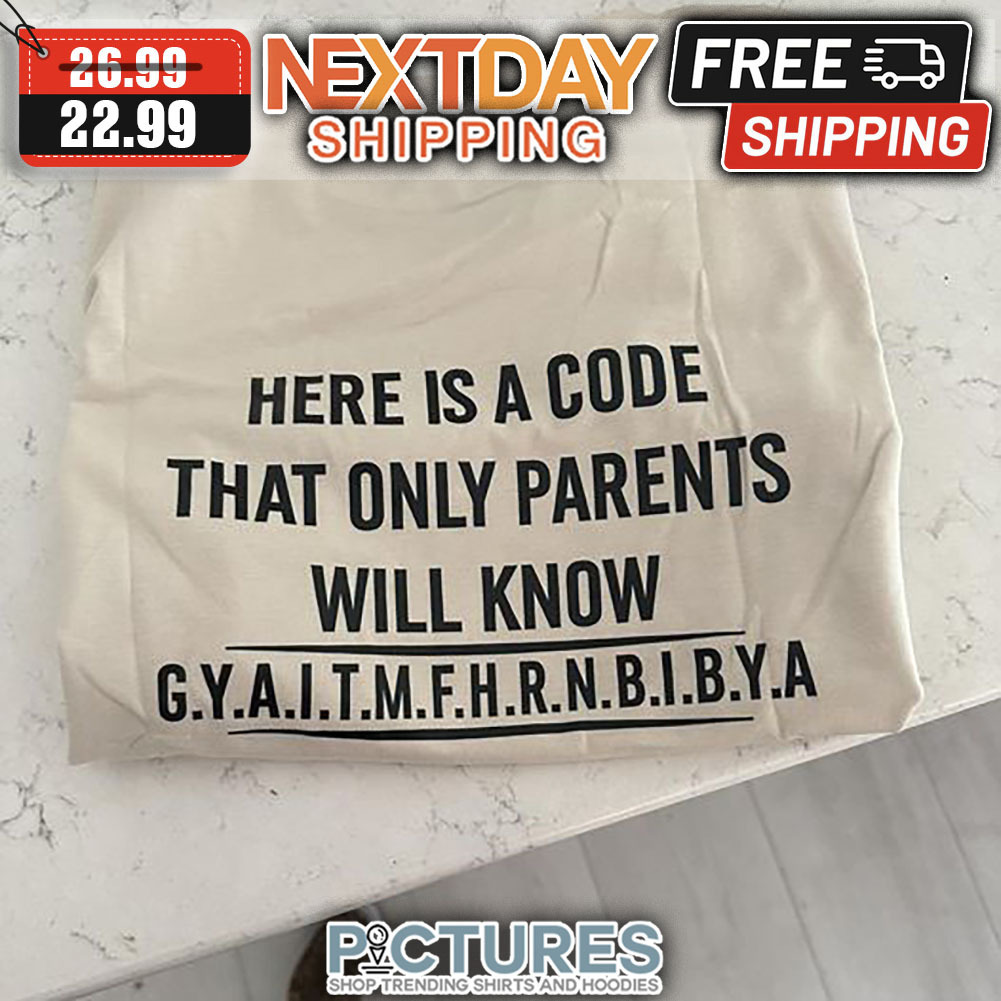 Here Is A Code That Only Parents Will Know GYAITMFHRNBIBYA shirt