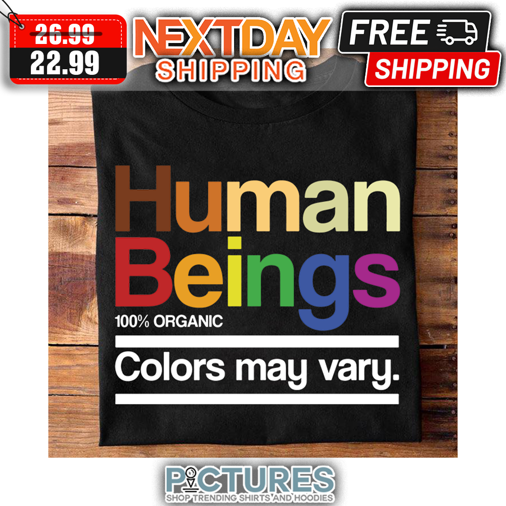 Human beings 100' Organic Colors May Vary LGBT shirt