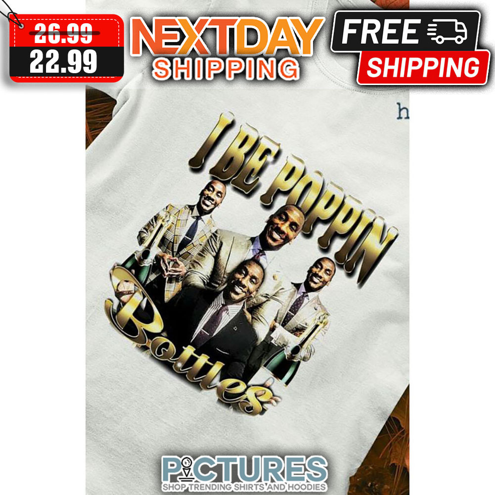 I Be Poppin Bottles shirt